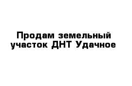 Продам земельный участок ДНТ Удачное